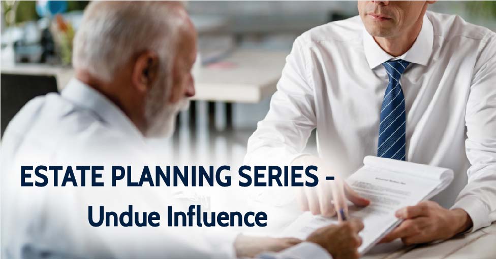 image ESTATE PLANNING SERIES – UNDUE INFLUENCE. Part 1: What is Undue Influence – and How Much is too Much?